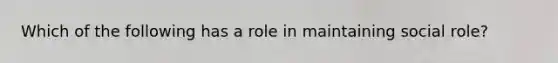 Which of the following has a role in maintaining social role?