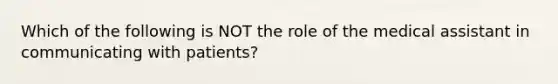 Which of the following is NOT the role of the medical assistant in communicating with patients?