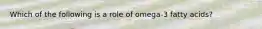 Which of the following is a role of omega-3 fatty acids?