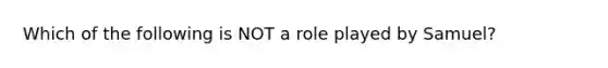 Which of the following is NOT a role played by Samuel?