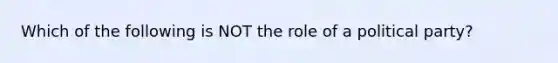 Which of the following is NOT the role of a political party?