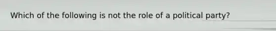 Which of the following is not the role of a political party?