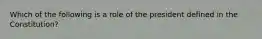 Which of the following is a role of the president defined in the Constitution?