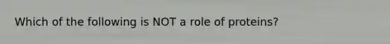 Which of the following is NOT a role of proteins?