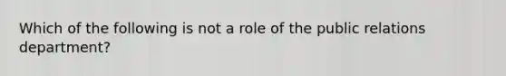 Which of the following is not a role of the public relations department?