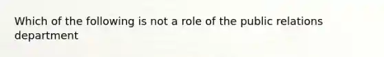 Which of the following is not a role of the public relations department