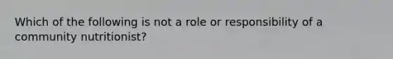 Which of the following is not a role or responsibility of a community nutritionist?​