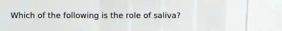 Which of the following is the role of saliva?