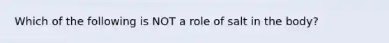 Which of the following is NOT a role of salt in the body?