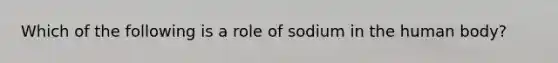 Which of the following is a role of sodium in the human body?