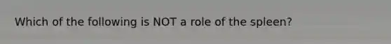 Which of the following is NOT a role of the spleen?