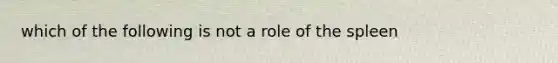 which of the following is not a role of the spleen