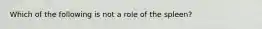 Which of the following is not a role of the spleen?