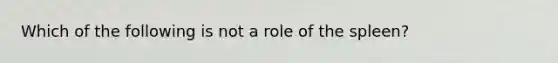 Which of the following is not a role of the spleen?