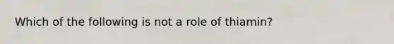 Which of the following is not a role of thiamin?