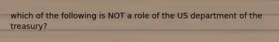 which of the following is NOT a role of the US department of the treasury?