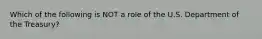 Which of the following is NOT a role of the U.S. Department of the Treasury?