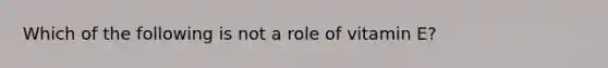 Which of the following is not a role of vitamin E?