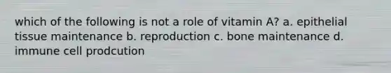 which of the following is not a role of vitamin A? a. epithelial tissue maintenance b. reproduction c. bone maintenance d. immune cell prodcution