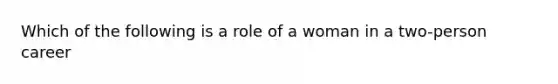 Which of the following is a role of a woman in a two-person career