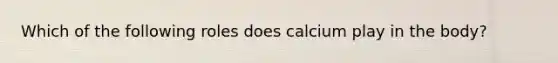 Which of the following roles does calcium play in the body?