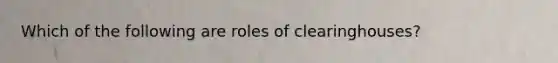 Which of the following are roles of clearinghouses?