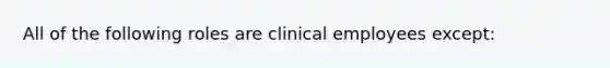 All of the following roles are clinical employees except: