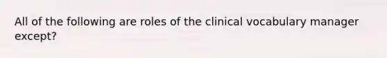 All of the following are roles of the clinical vocabulary manager except?