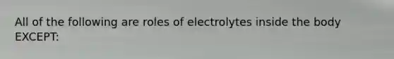 All of the following are roles of electrolytes inside the body EXCEPT: