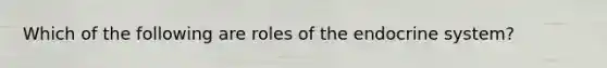 Which of the following are roles of the endocrine system?