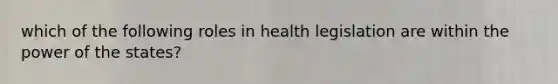 which of the following roles in health legislation are within the power of the states?