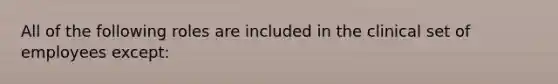 All of the following roles are included in the clinical set of employees except: