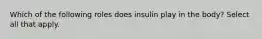 Which of the following roles does insulin play in the body? Select all that apply.