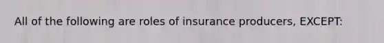 All of the following are roles of insurance producers, EXCEPT: