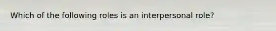 Which of the following roles is an interpersonal role?