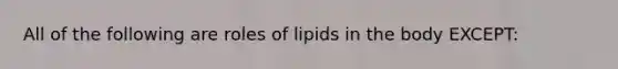 All of the following are roles of lipids in the body EXCEPT: