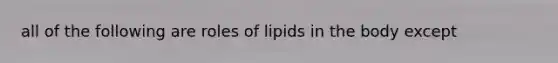 all of the following are roles of lipids in the body except