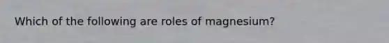 Which of the following are roles of magnesium?