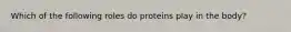 Which of the following roles do proteins play in the body?