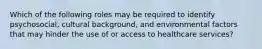 Which of the following roles may be required to identify psychosocial, cultural background, and environmental factors that may hinder the use of or access to healthcare services?