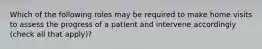 Which of the following roles may be required to make home visits to assess the progress of a patient and intervene accordingly (check all that apply)?