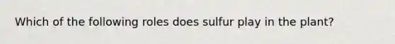 Which of the following roles does sulfur play in the plant?