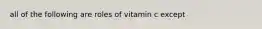 all of the following are roles of vitamin c except