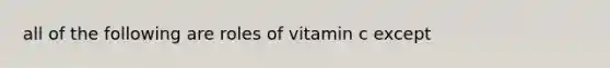 all of the following are roles of vitamin c except