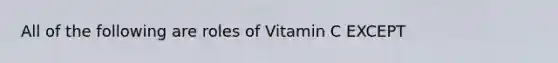 All of the following are roles of Vitamin C EXCEPT