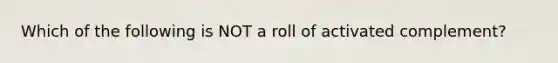 Which of the following is NOT a roll of activated complement?