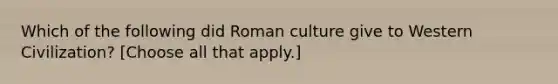 Which of the following did Roman culture give to Western Civilization? [Choose all that apply.]