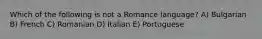 Which of the following is not a Romance language? A) Bulgarian B) French C) Romanian D) Italian E) Portuguese