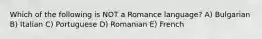 Which of the following is NOT a Romance language? A) Bulgarian B) Italian C) Portuguese D) Romanian E) French