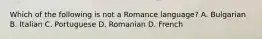 Which of the following is not a Romance language? A. Bulgarian B. Italian C. Portuguese D. Romanian D. French